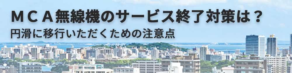 MCA無線機の移行対策は? 円滑に移行いただくための注意点